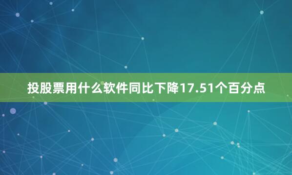 投股票用什么软件同比下降17.51个百分点