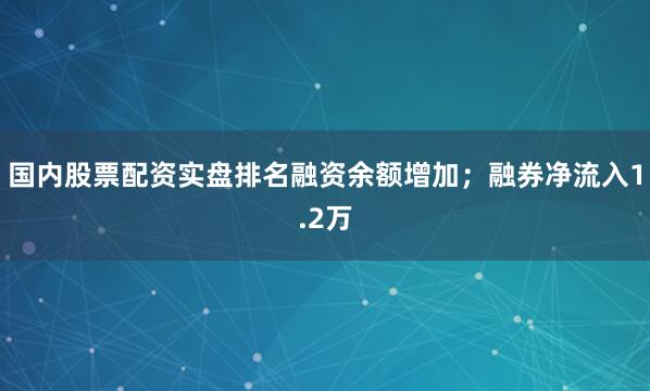 国内股票配资实盘排名融资余额增加；融券净流入1.2万
