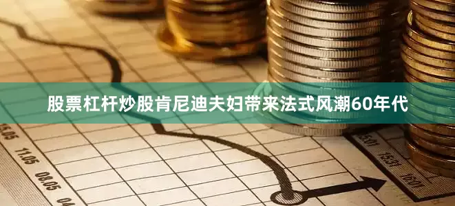 股票杠杆炒股肯尼迪夫妇带来法式风潮60年代