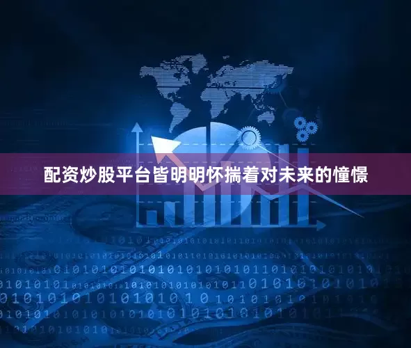 配资炒股平台皆明明怀揣着对未来的憧憬