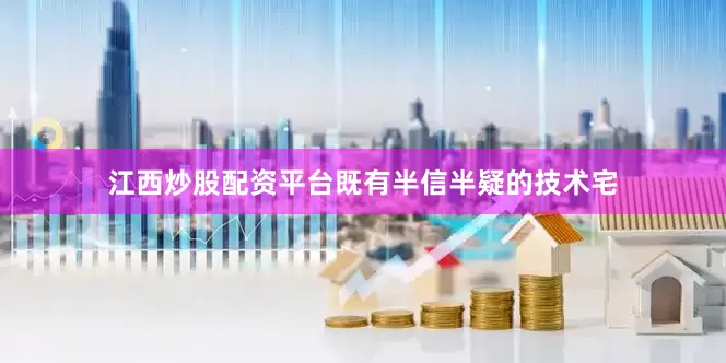 江西炒股配资平台既有半信半疑的技术宅