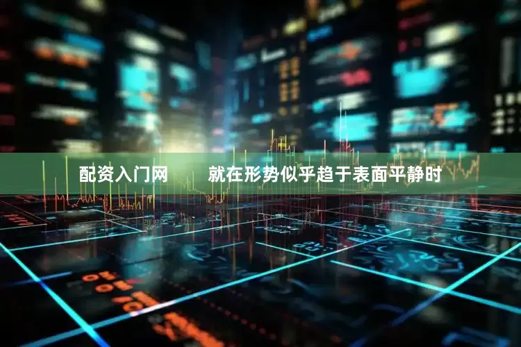 配资入门网        就在形势似乎趋于表面平静时