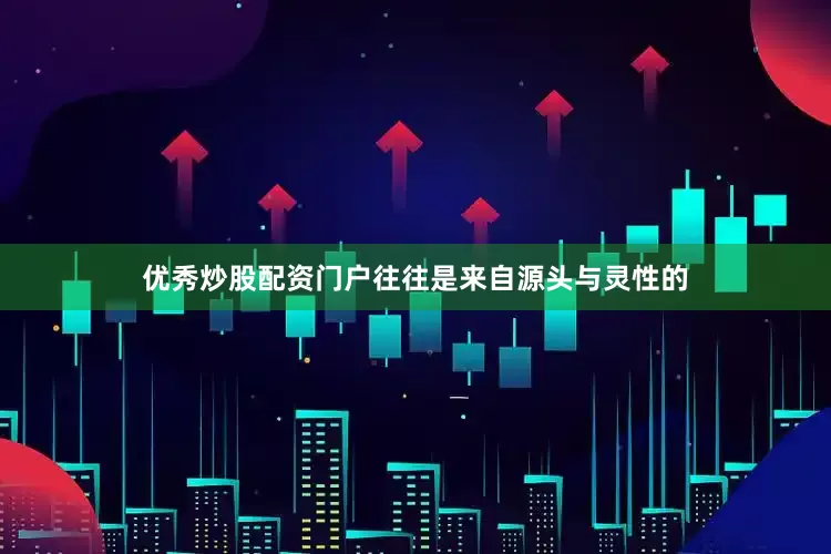 优秀炒股配资门户往往是来自源头与灵性的