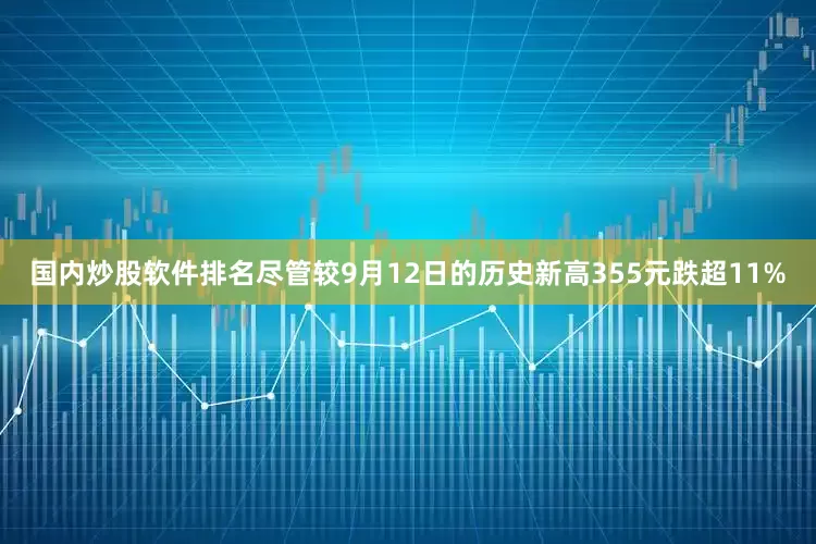 国内炒股软件排名尽管较9月12日的历史新高355元跌超11%