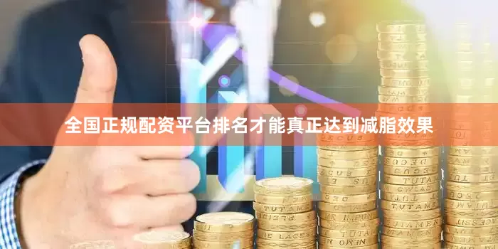 全国正规配资平台排名才能真正达到减脂效果