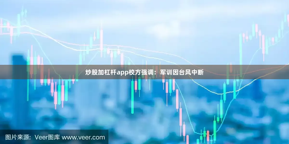 炒股加杠杆app校方强调：军训因台风中断