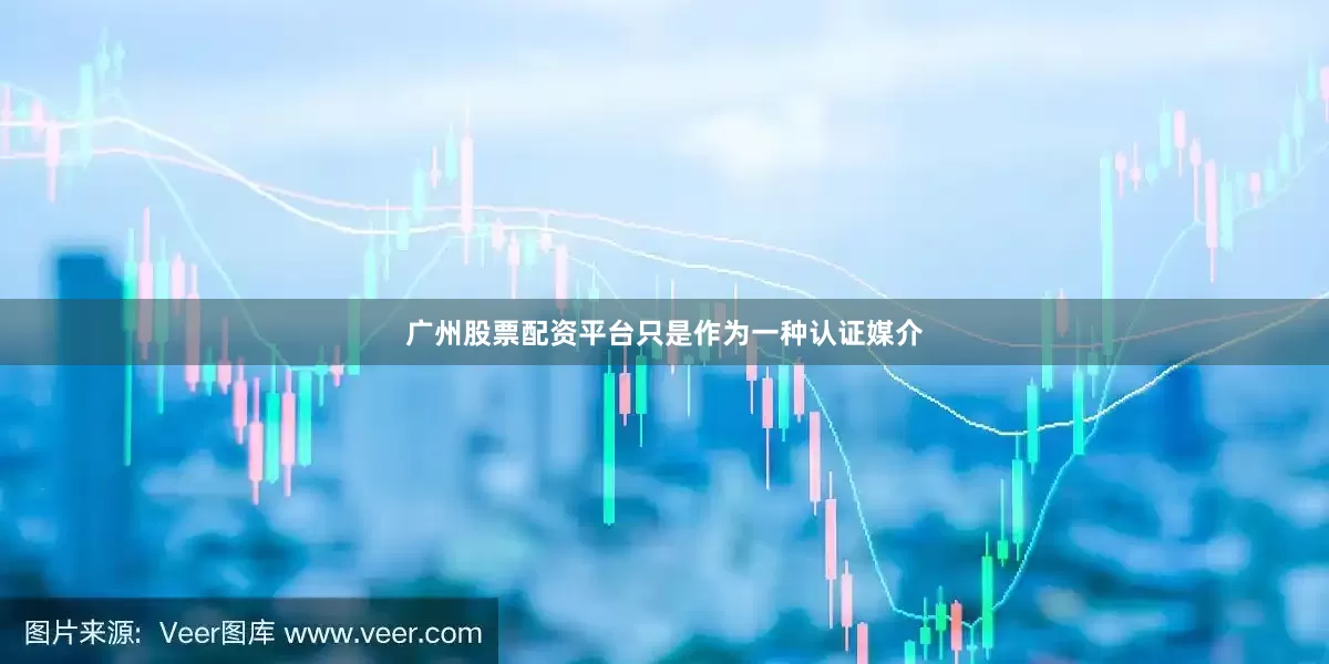 广州股票配资平台只是作为一种认证媒介
