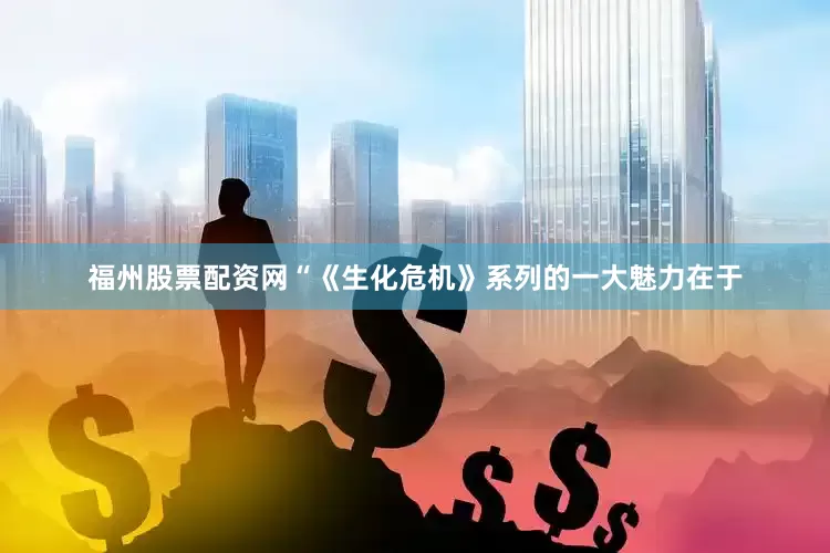 福州股票配资网“《生化危机》系列的一大魅力在于