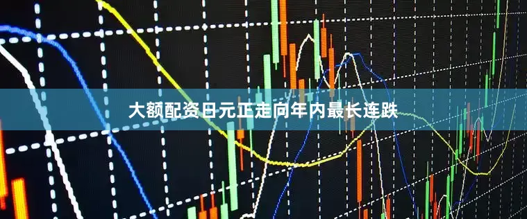 大额配资　　日元正走向年内最长连跌