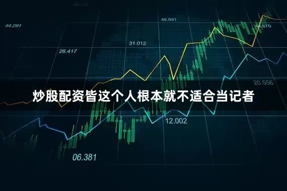 炒股配资皆这个人根本就不适合当记者