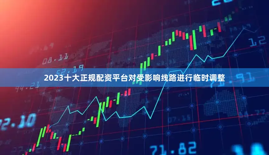 2023十大正规配资平台对受影响线路进行临时调整