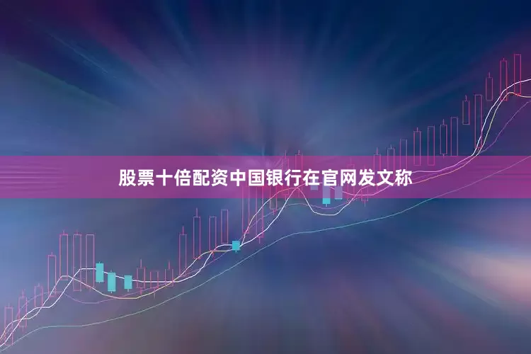 股票十倍配资中国银行在官网发文称