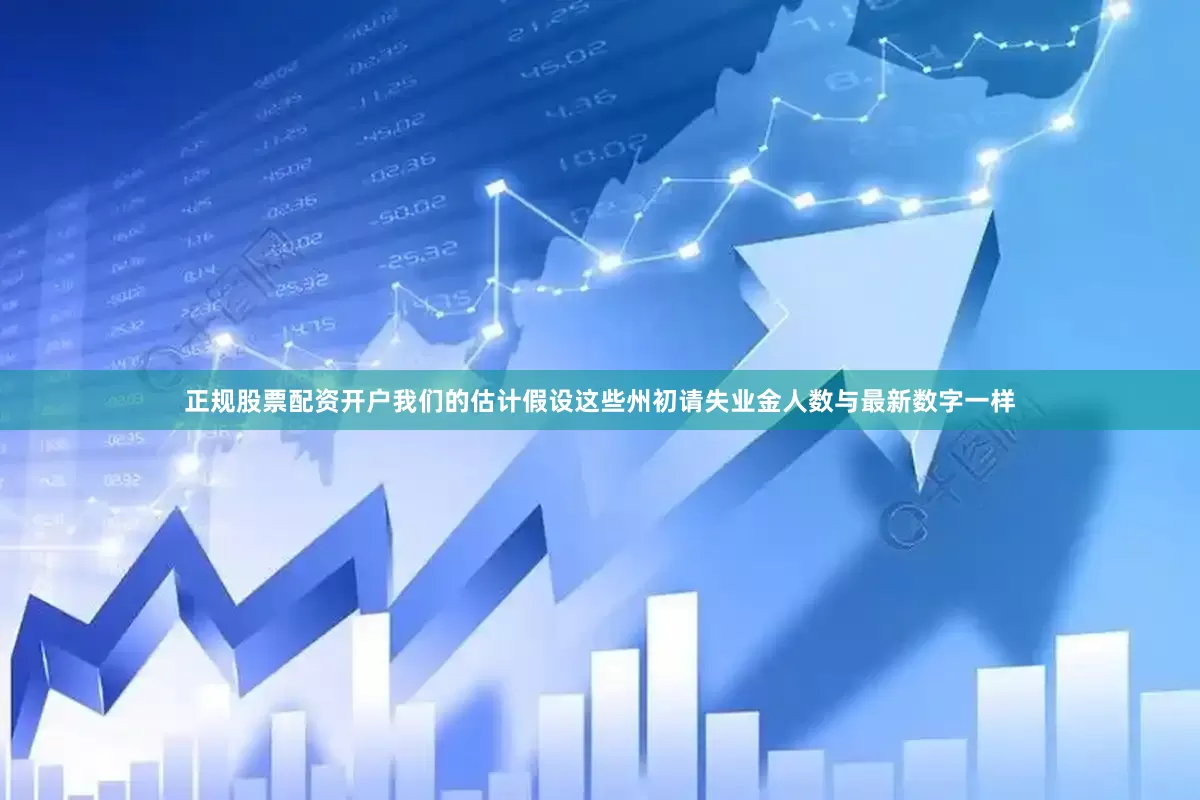 正规股票配资开户我们的估计假设这些州初请失业金人数与最新数字一样
