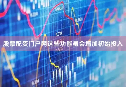 股票配资门户网这些功能虽会增加初始投入