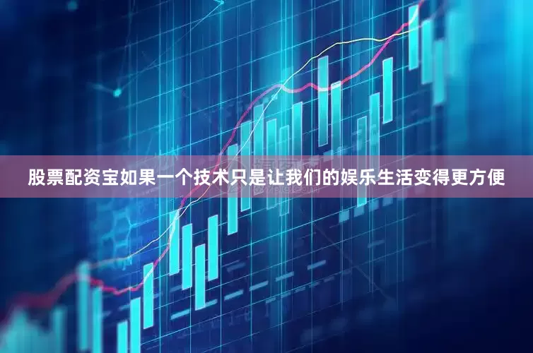 股票配资宝如果一个技术只是让我们的娱乐生活变得更方便