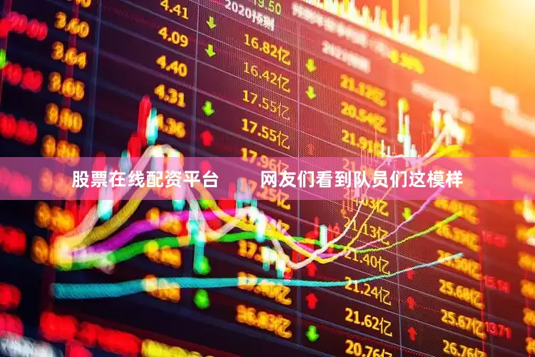 股票在线配资平台        网友们看到队员们这模样