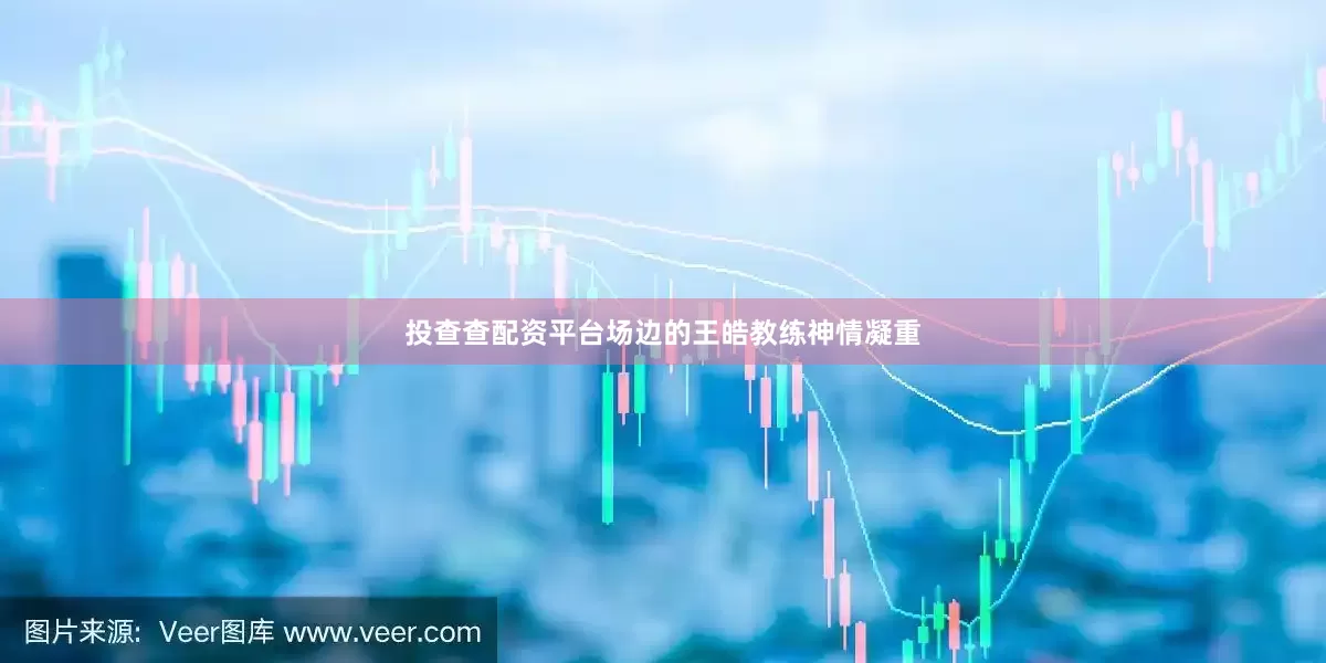 投查查配资平台场边的王皓教练神情凝重