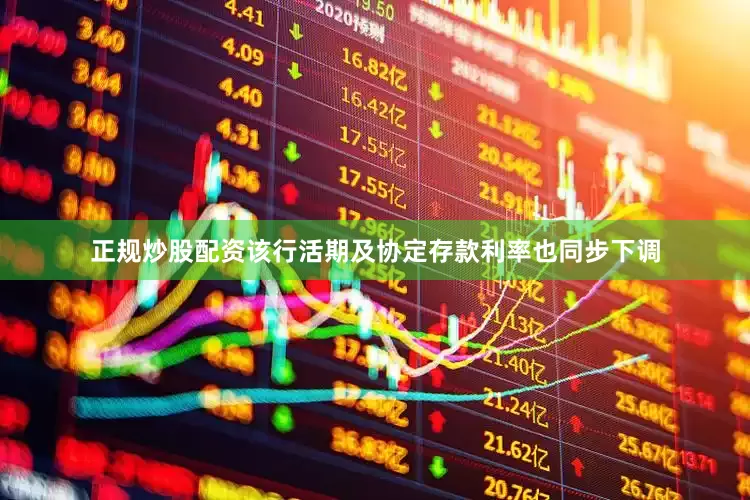 正规炒股配资该行活期及协定存款利率也同步下调