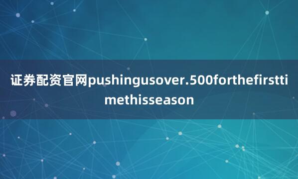 证券配资官网pushingusover.500forthefirsttimethisseason
