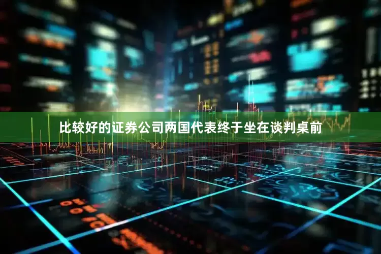 比较好的证券公司两国代表终于坐在谈判桌前