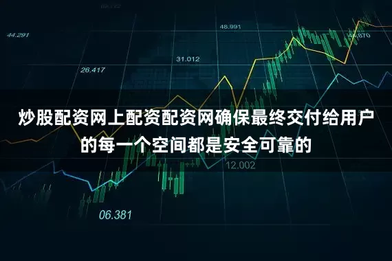 炒股配资网上配资配资网确保最终交付给用户的每一个空间都是安全可靠的