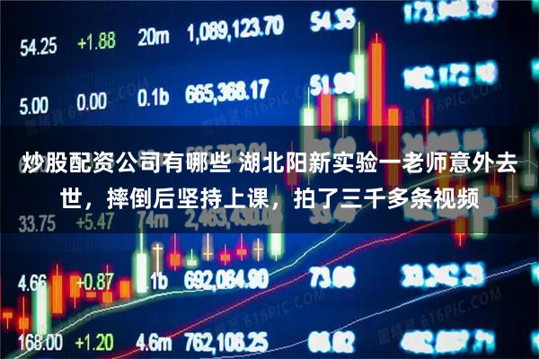 炒股配资公司有哪些 湖北阳新实验一老师意外去世，摔倒后坚持上课，拍了三千多条视频
