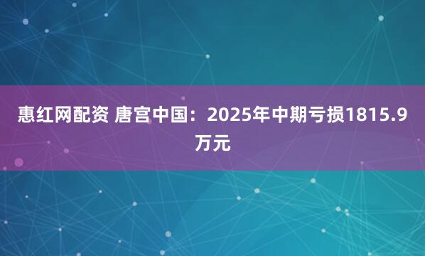 惠红网配资 唐宫中国：2025年中期亏损1815.9万元