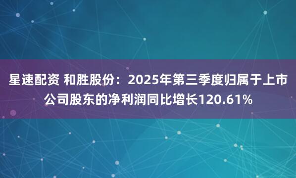 星速配资 和胜股份：2025年第三季度归属于上市公司股东的净利润同比增长120.61%