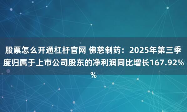 股票怎么开通杠杆官网 佛慈制药：2025年第三季度归属于上市公司股东的净利润同比增长167.92%