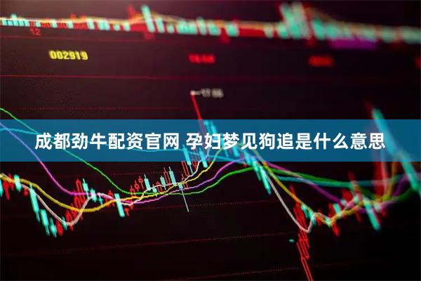 成都劲牛配资官网 孕妇梦见狗追是什么意思