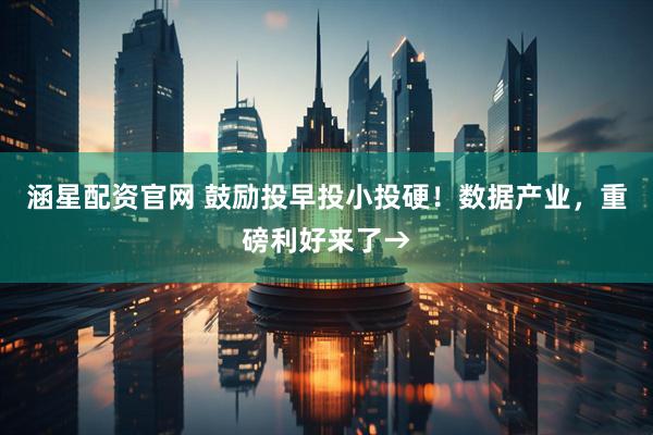 涵星配资官网 鼓励投早投小投硬！数据产业，重磅利好来了→