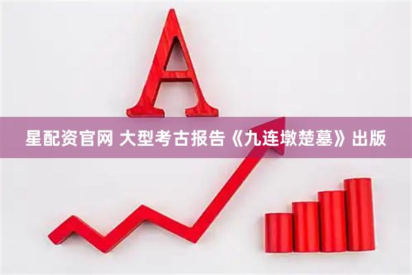 星配资官网 大型考古报告《九连墩楚墓》出版