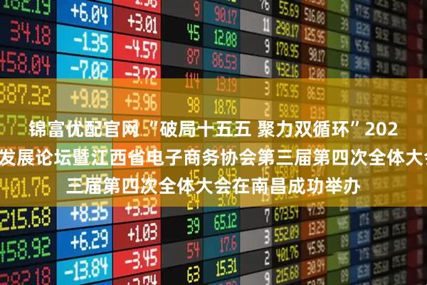 锦富优配官网 “破局十五五 聚力双循环”2026江西电商高质量发展论坛暨江西省电子商务协会第三届第四次全体大会在南昌成功举办