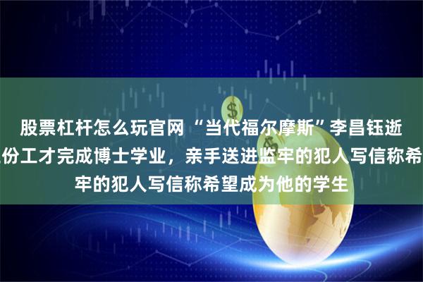 股票杠杆怎么玩官网 “当代福尔摩斯”李昌钰逝世，曾同时打三份工才完成博士学业，亲手送进监牢的犯人写信称希望成为他的学生