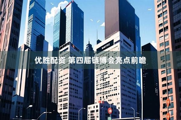 优胜配资 第四届链博会亮点前瞻