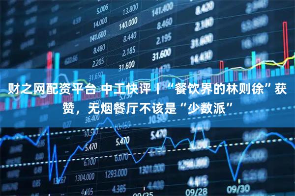 财之网配资平台 中工快评丨“餐饮界的林则徐”获赞，无烟餐厅不该是“少数派”